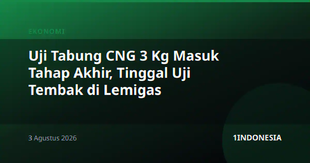 Uji Tabung CNG 3 Kg Masuk Tahap Akhir, Tinggal Uji Tembak di Lemigas