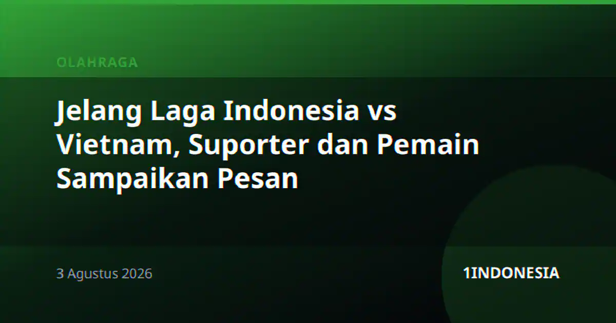Jelang Laga Indonesia vs Vietnam, Suporter dan Pemain Sampaikan Pesan